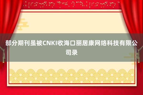 部分期刊虽被CNKI收海口丽居康网络科技有限公司录