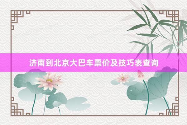 济南到北京大巴车票价及技巧表查询