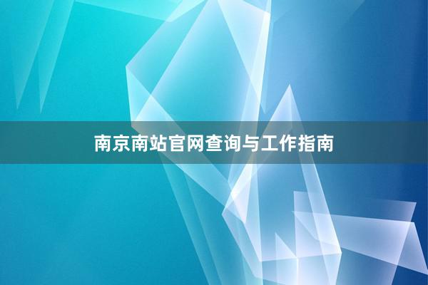 南京南站官网查询与工作指南