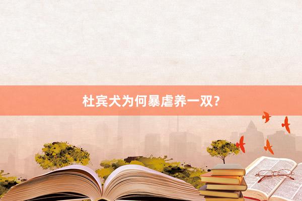 杜宾犬为何暴虐养一双？
